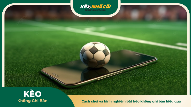 Cách chơi và kinh nghiệm bắt kèo không ghi bàn hiệu quả