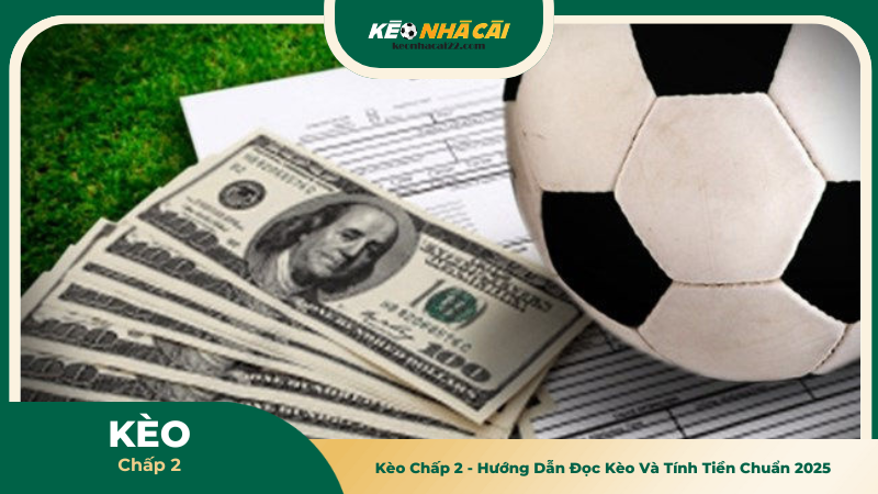 Kèo Chấp 2 - Hướng Dẫn Đọc Kèo Và Tính Tiền Chuẩn 2025