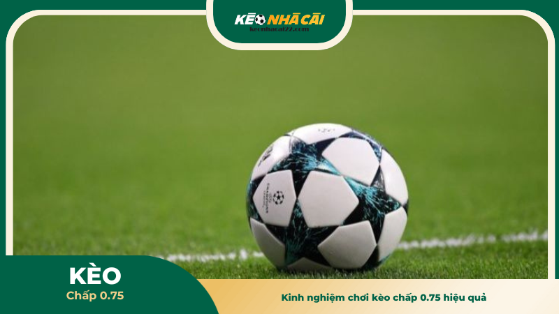 Kinh nghiệm chơi kèo chấp 0.75 hiệu quả