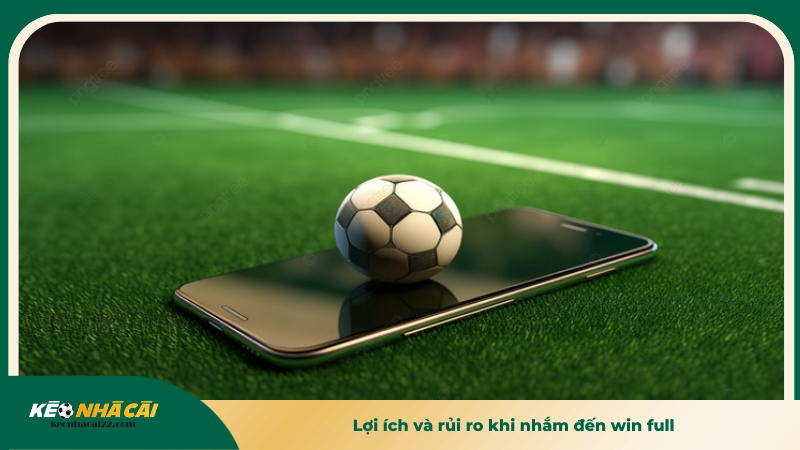 Lợi ích và rủi ro khi nhắm đến win full