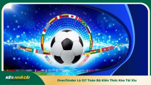 Over/Under Là Gì? Toàn Bộ Kiến Thức Kèo Tài Xỉu