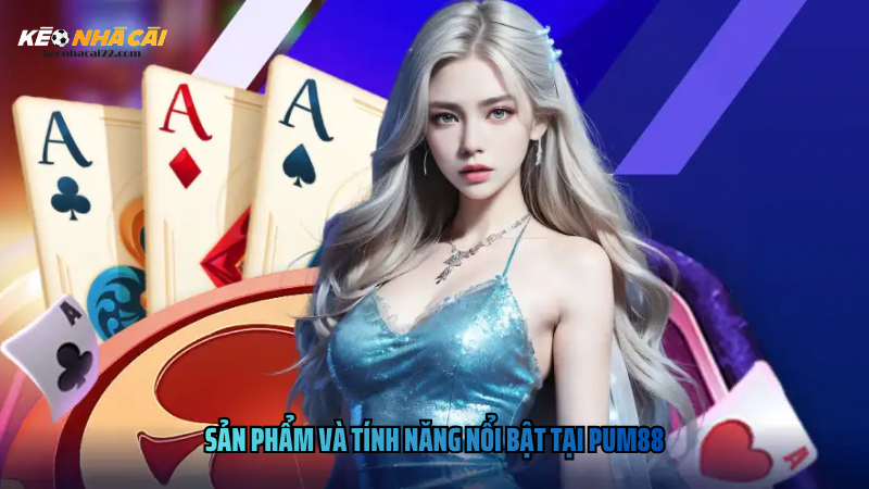 Sản Phẩm Và Tính Năng Nổi Bật Tại Pum88