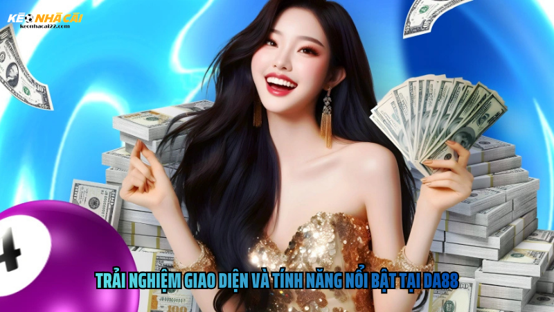 Trải nghiệm giao diện và tính năng nổi bật tại DA88